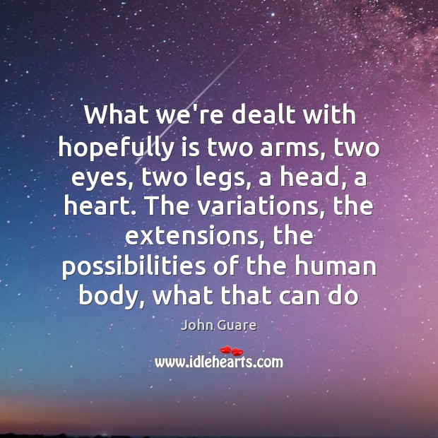What we’re dealt with hopefully is two arms, two eyes, two legs, John Guare Picture Quote