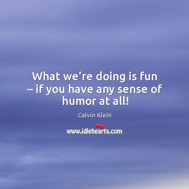 What we’re doing is fun – if you have any sense of humor at all! Image