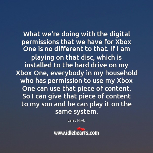 What we’re doing with the digital permissions that we have for Xbox Larry Hryb Picture Quote
