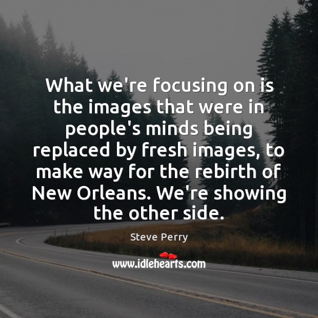 What we’re focusing on is the images that were in people’s minds Steve Perry Picture Quote