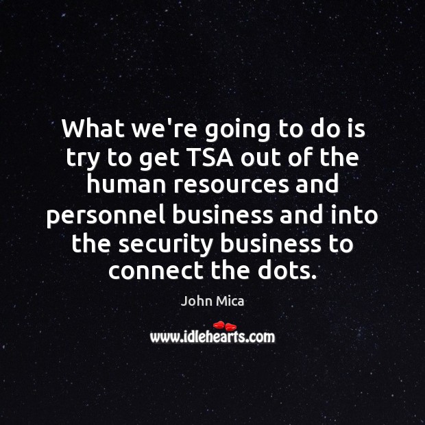What we’re going to do is try to get TSA out of John Mica Picture Quote