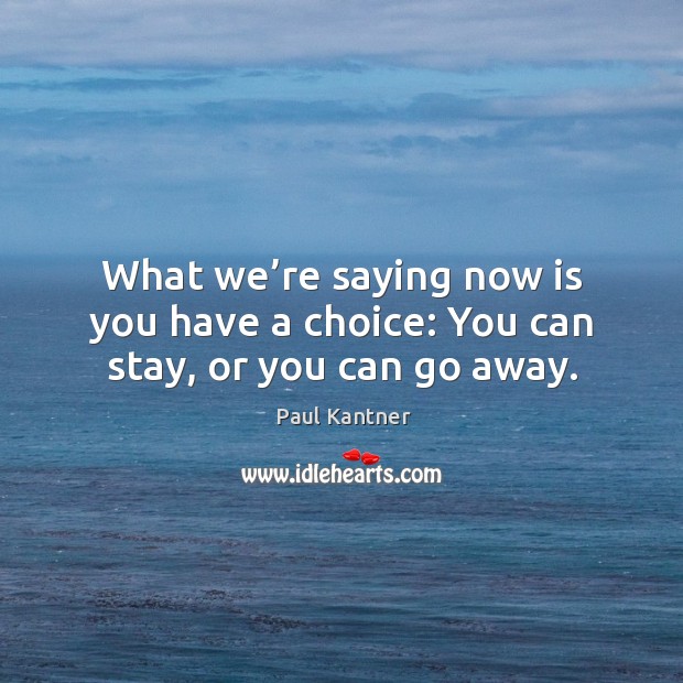 What we’re saying now is you have a choice: you can stay, or you can go away. Paul Kantner Picture Quote
