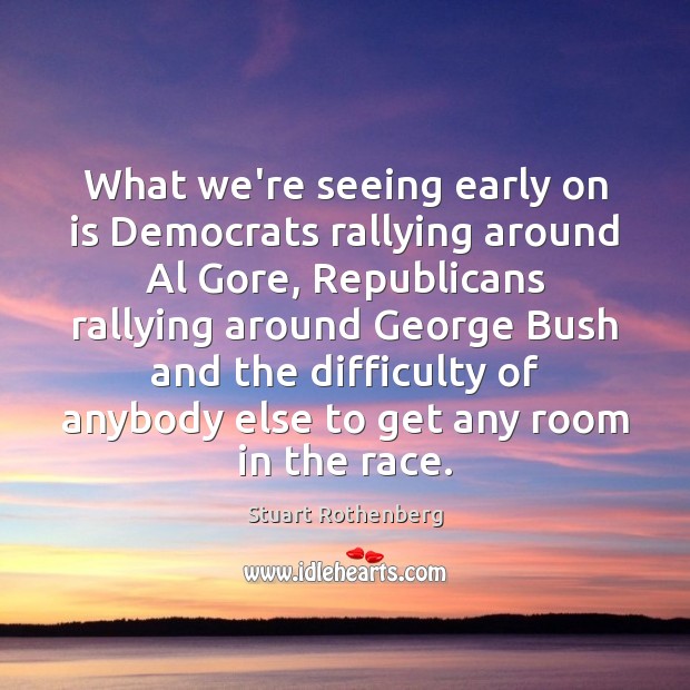 What we’re seeing early on is Democrats rallying around Al Gore, Republicans Stuart Rothenberg Picture Quote
