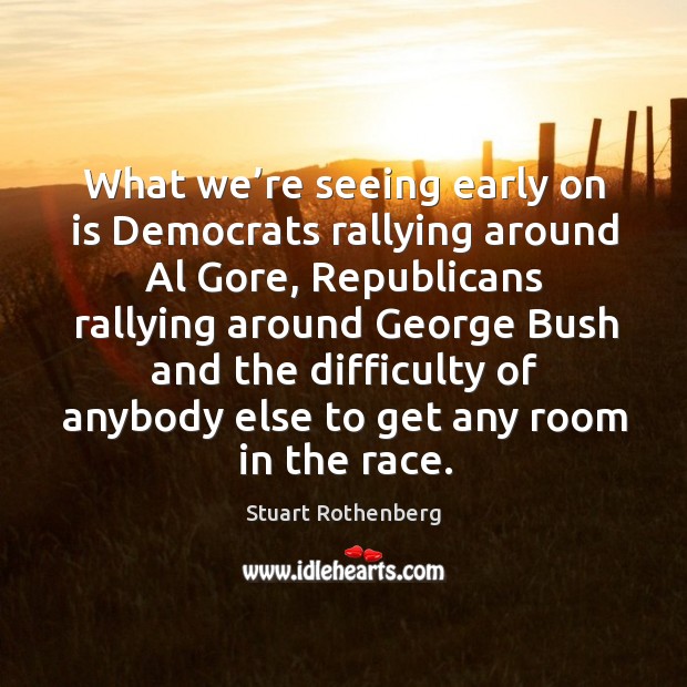 What we’re seeing early on is democrats rallying around al gore, republicans rallying around george Stuart Rothenberg Picture Quote