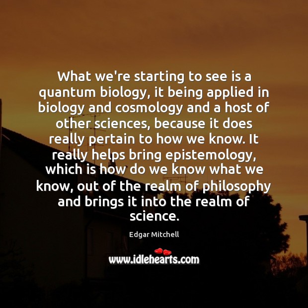 What we’re starting to see is a quantum biology, it being applied Edgar Mitchell Picture Quote