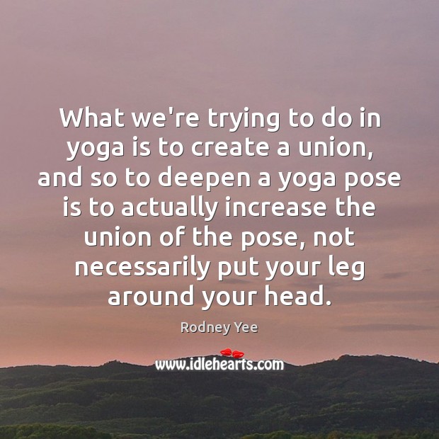 What we’re trying to do in yoga is to create a union, Rodney Yee Picture Quote