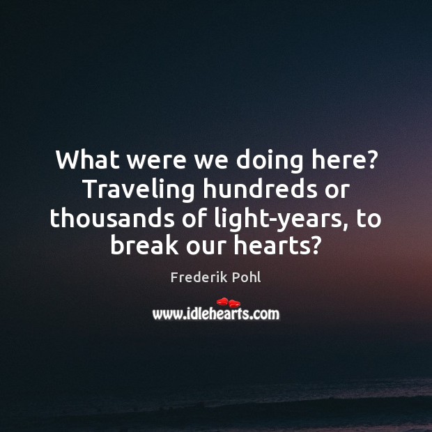 What were we doing here? Traveling hundreds or thousands of light-years, to Frederik Pohl Picture Quote