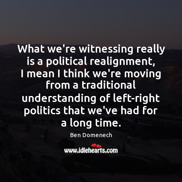 What we’re witnessing really is a political realignment, I mean I think Ben Domenech Picture Quote