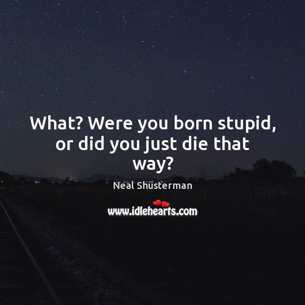 What? Were you born stupid, or did you just die that way? Neal Shusterman Picture Quote