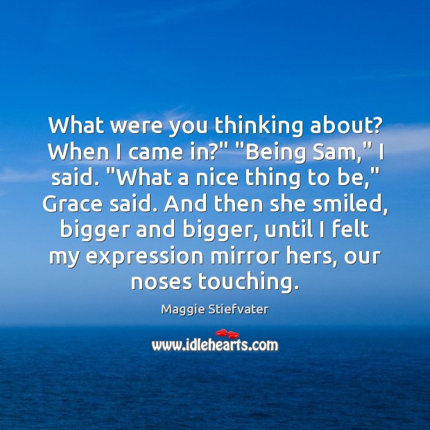 What were you thinking about? When I came in?” “Being Sam,” I Maggie Stiefvater Picture Quote
