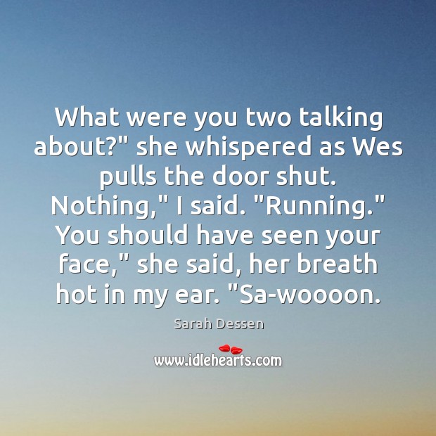 What were you two talking about?” she whispered as Wes pulls the Sarah Dessen Picture Quote
