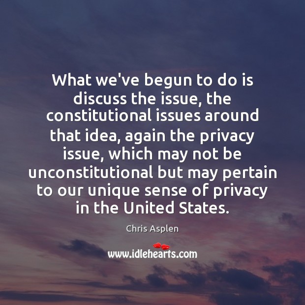 What we’ve begun to do is discuss the issue, the constitutional issues Chris Asplen Picture Quote