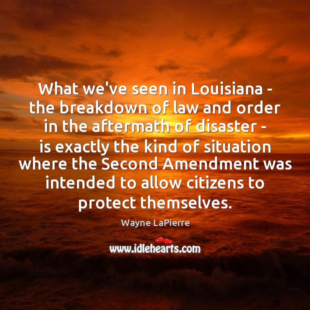 What we’ve seen in Louisiana – the breakdown of law and order Wayne LaPierre Picture Quote