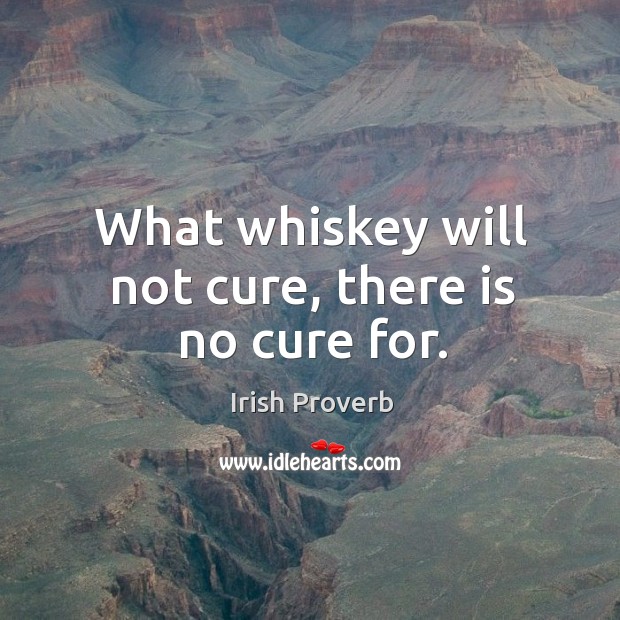 What whiskey will not cure, there is no cure for. Irish Proverbs Image