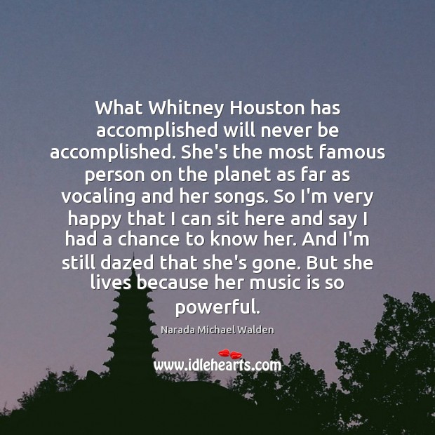 What Whitney Houston has accomplished will never be accomplished. She’s the most Image