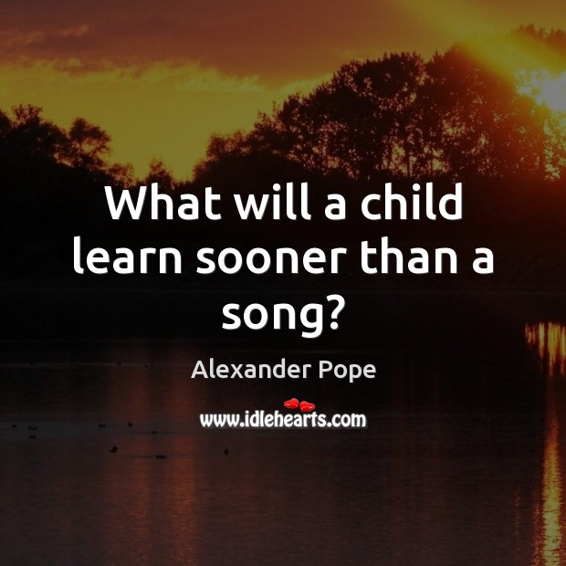What will a child learn sooner than a song? Alexander Pope Picture Quote