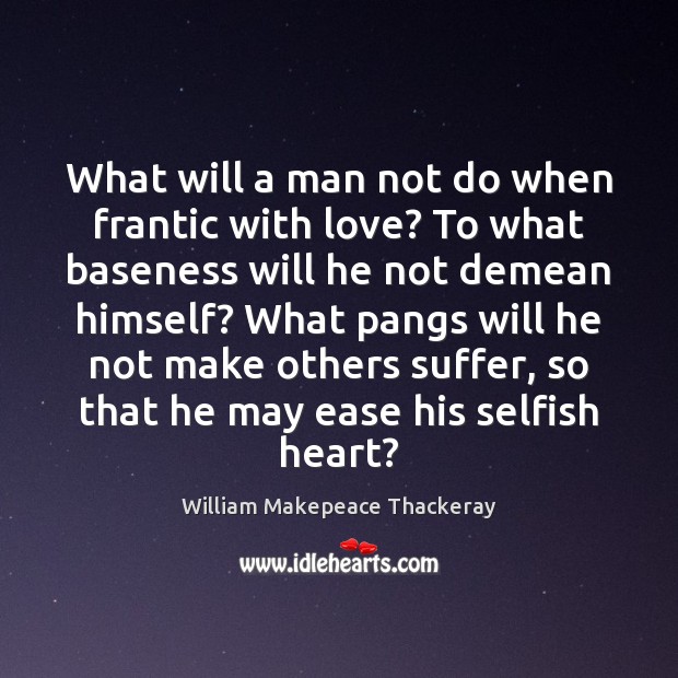 What will a man not do when frantic with love? To what 