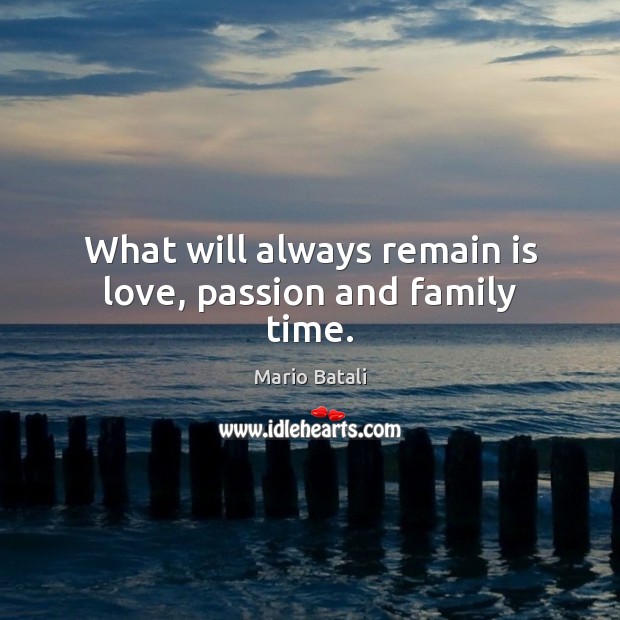 What will always remain is love, passion and family time. Mario Batali Picture Quote