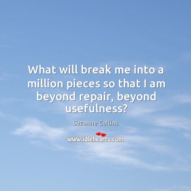 What will break me into a million pieces so that I am beyond repair, beyond usefulness? Image