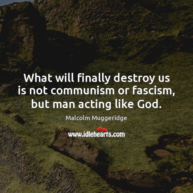 What will finally destroy us is not communism or fascism, but man acting like God. Image