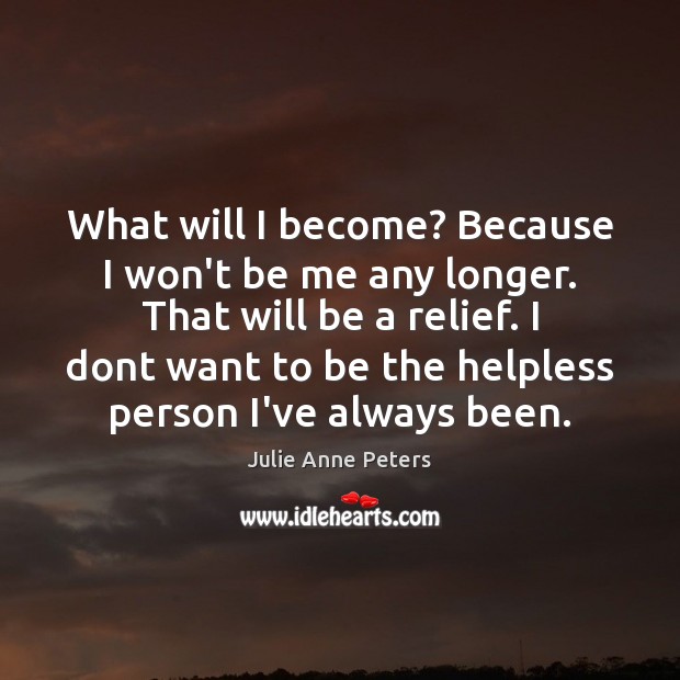 What will I become? Because I won’t be me any longer. That Julie Anne Peters Picture Quote
