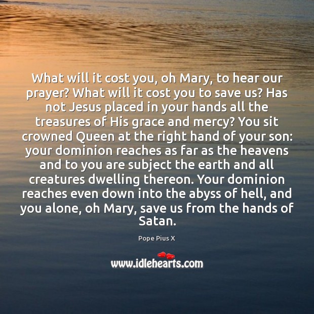 What will it cost you, oh Mary, to hear our prayer? What Pope Pius X Picture Quote