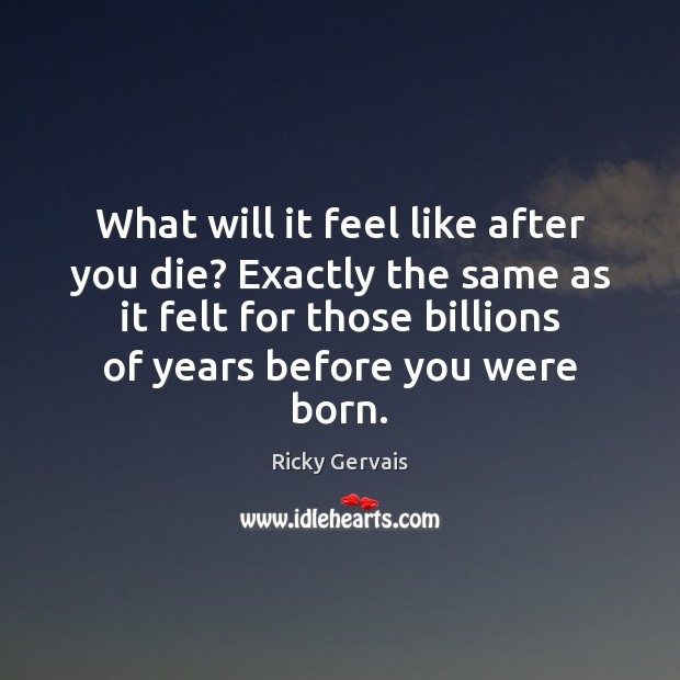What will it feel like after you die? Exactly the same as Ricky Gervais Picture Quote