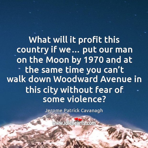 What will it profit this country if we… put our man on the moon by 1970 and at the same Jerome Patrick Cavanagh Picture Quote