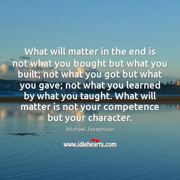 What will matter in the end is not what you bought but Michael Josephson Picture Quote