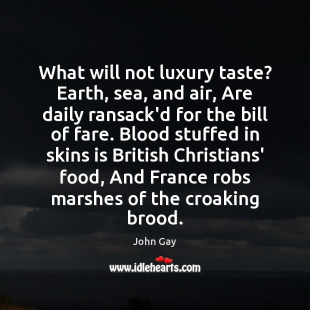 What will not luxury taste? Earth, sea, and air, Are daily ransack’d John Gay Picture Quote