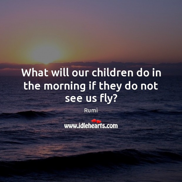 What will our children do in the morning if they do not see us fly? Image