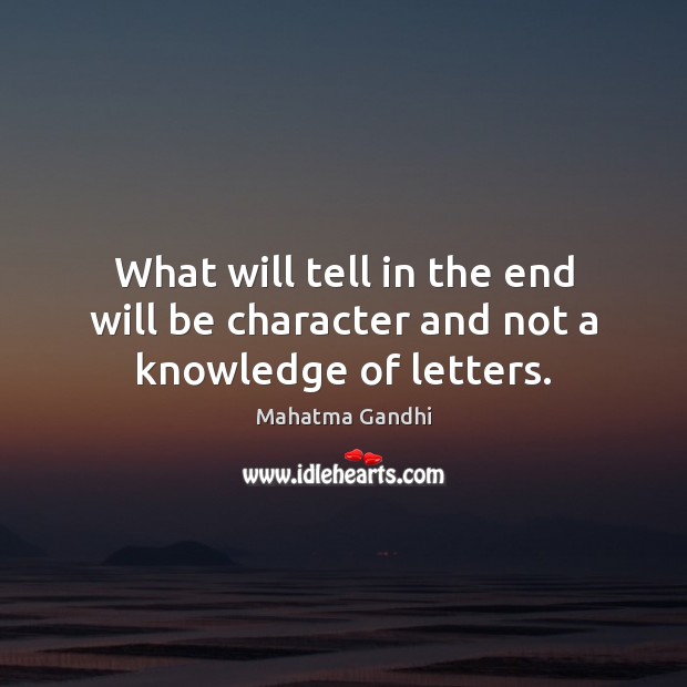 What will tell in the end will be character and not a knowledge of letters. Mahatma Gandhi Picture Quote