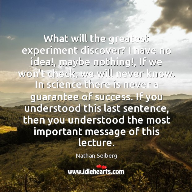What will the greatest experiment discover? I have no idea!, maybe nothing!, Nathan Seiberg Picture Quote