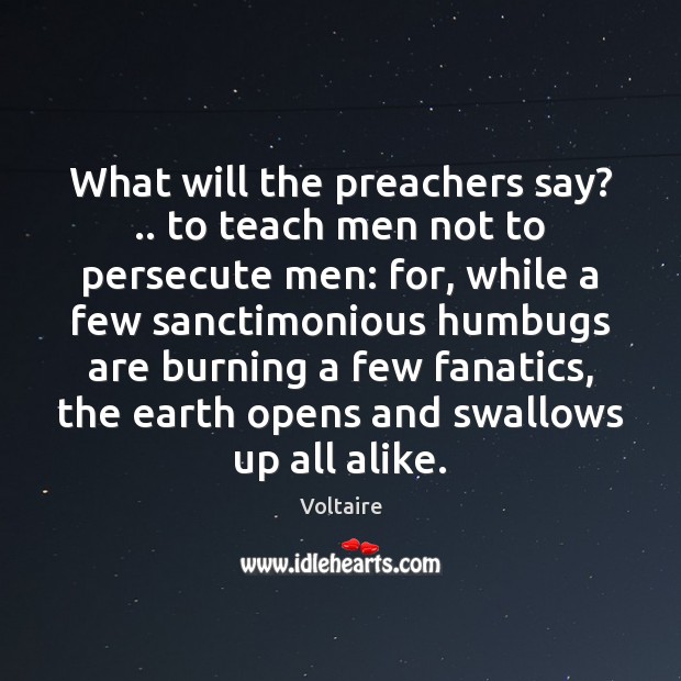 What will the preachers say? .. to teach men not to persecute men: Voltaire Picture Quote