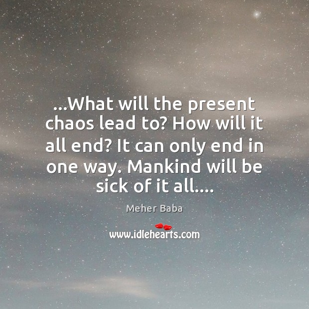 …What will the present chaos lead to? How will it all end? Meher Baba Picture Quote