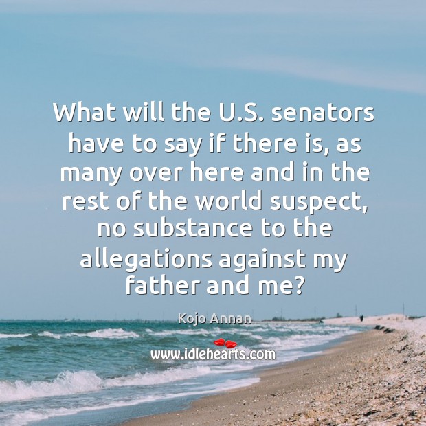 What will the u.s. Senators have to say if there is, as many over here and in the rest Kojo Annan Picture Quote