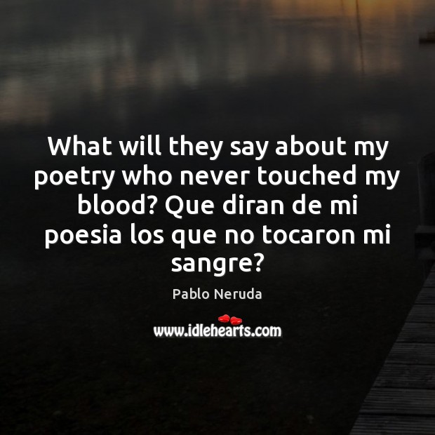 What will they say about my poetry who never touched my blood? Pablo Neruda Picture Quote