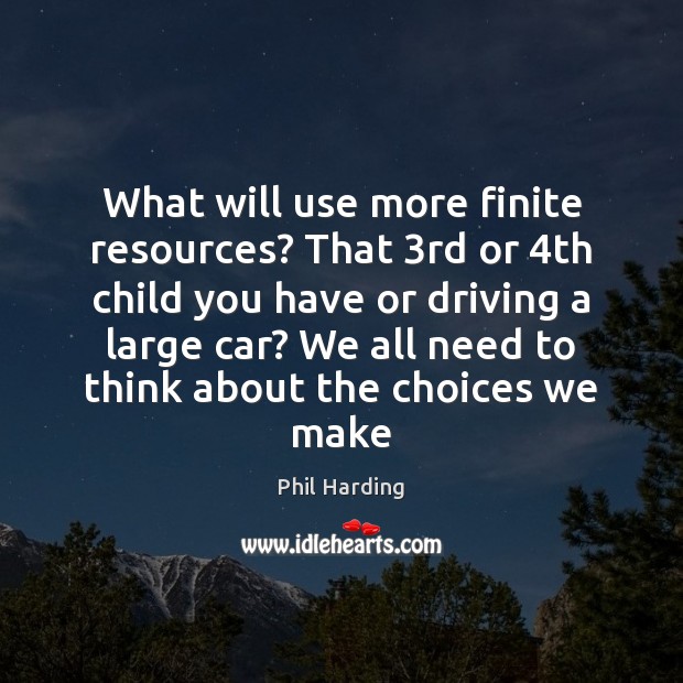 What will use more finite resources? That 3rd or 4th child you Phil Harding Picture Quote