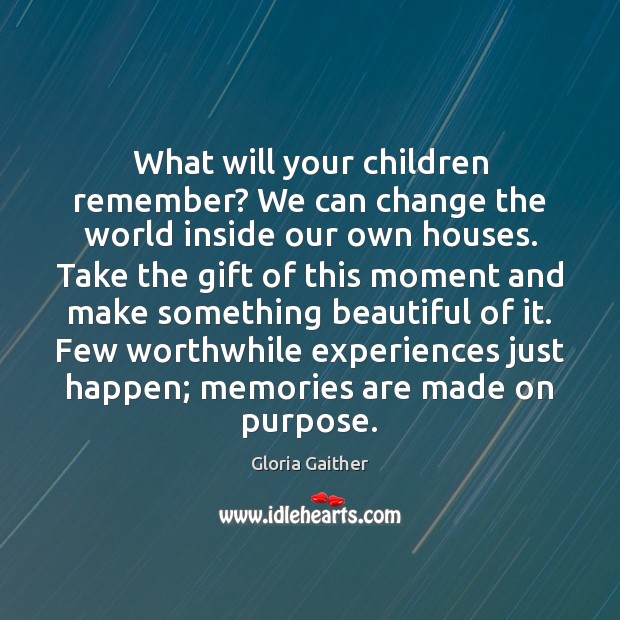 What will your children remember? We can change the world inside our Gloria Gaither Picture Quote