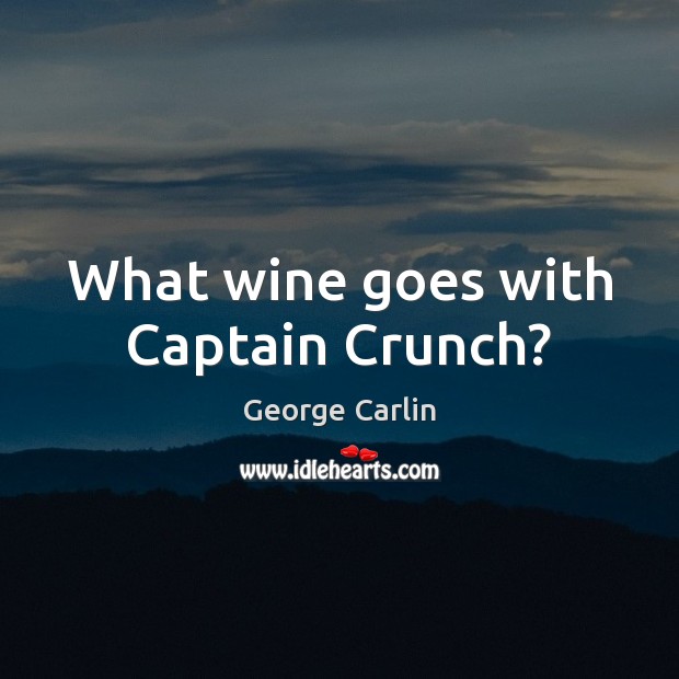 What wine goes with Captain Crunch? George Carlin Picture Quote