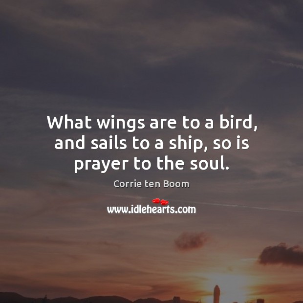 What wings are to a bird, and sails to a ship, so is prayer to the soul. Corrie ten Boom Picture Quote