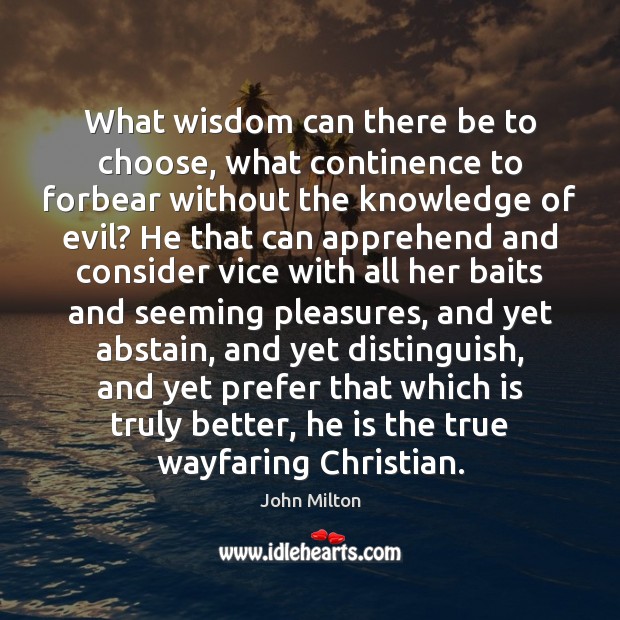 What wisdom can there be to choose, what continence to forbear without John Milton Picture Quote
