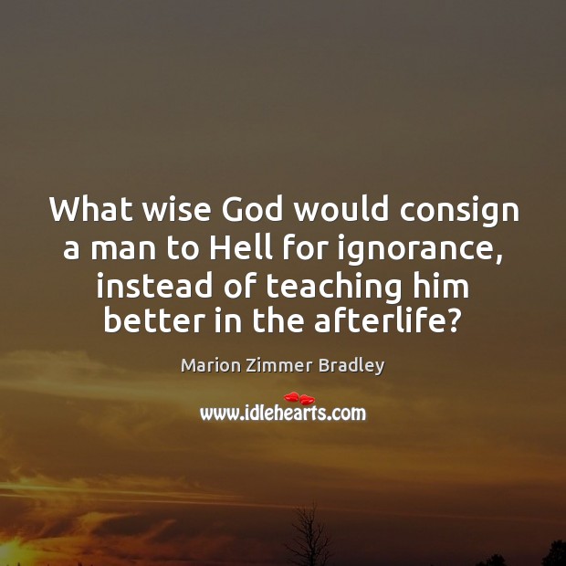 What wise God would consign a man to Hell for ignorance, instead Marion Zimmer Bradley Picture Quote
