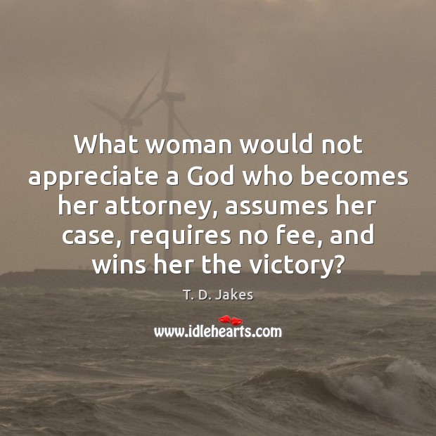 What woman would not appreciate a God who becomes her attorney, assumes T. D. Jakes Picture Quote