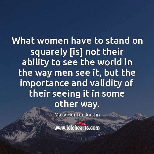 What women have to stand on squarely [is] not their ability to Mary Hunter Austin Picture Quote