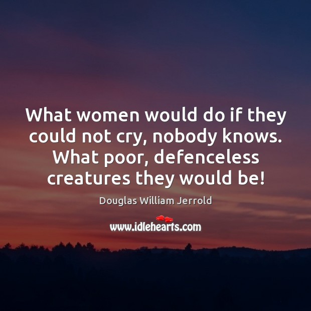 What women would do if they could not cry, nobody knows. What Douglas William Jerrold Picture Quote