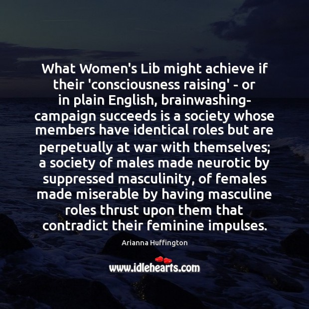 What Women’s Lib might achieve if their ‘consciousness raising’ – or in Arianna Huffington Picture Quote