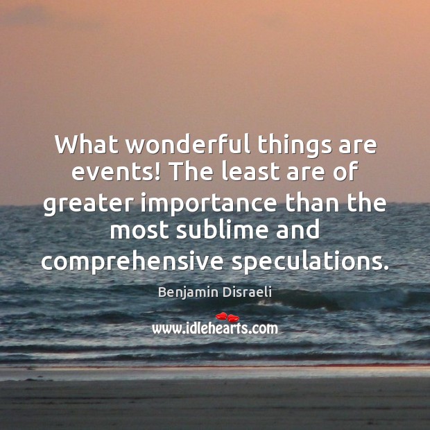 What wonderful things are events! The least are of greater importance than Benjamin Disraeli Picture Quote