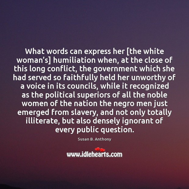 What words can express her [the white woman’s] humiliation when, at Susan B. Anthony Picture Quote