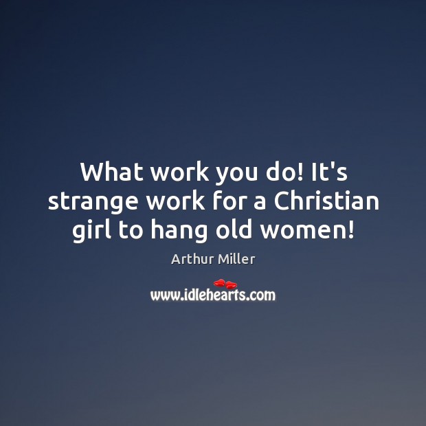 What work you do! It’s strange work for a Christian girl to hang old women! Image